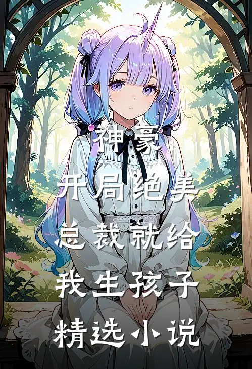 神豪：开局绝美总裁就给我生孩子精选小说