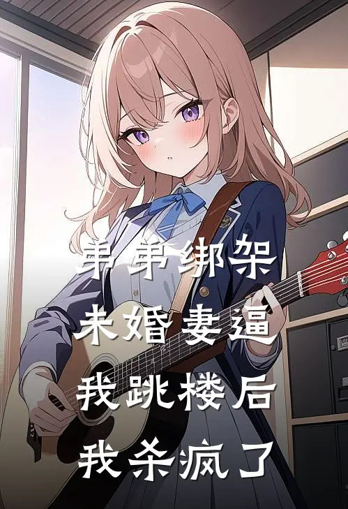 弟弟绑架未婚妻逼我跳楼后，我杀疯了
