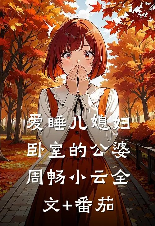 爱睡儿媳妇卧室的公婆周畅小云全文+番茄
