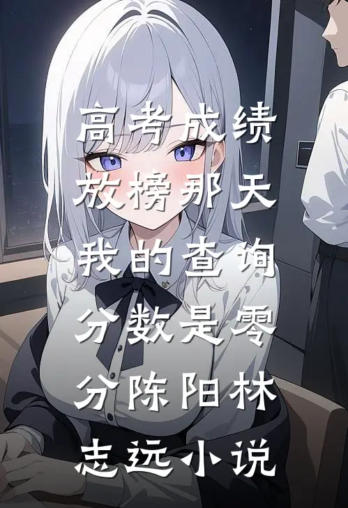高考成绩放榜那天，我的查询分数是零分陈阳林志远小说