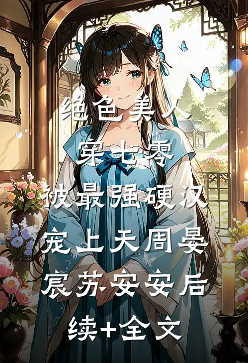 绝色美人穿七零，被最强硬汉宠上天周晏宸苏安安后续+全文