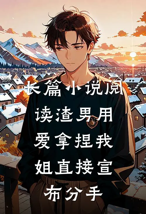 长篇小说阅读渣男用爱拿捏我，姐直接宣布分手