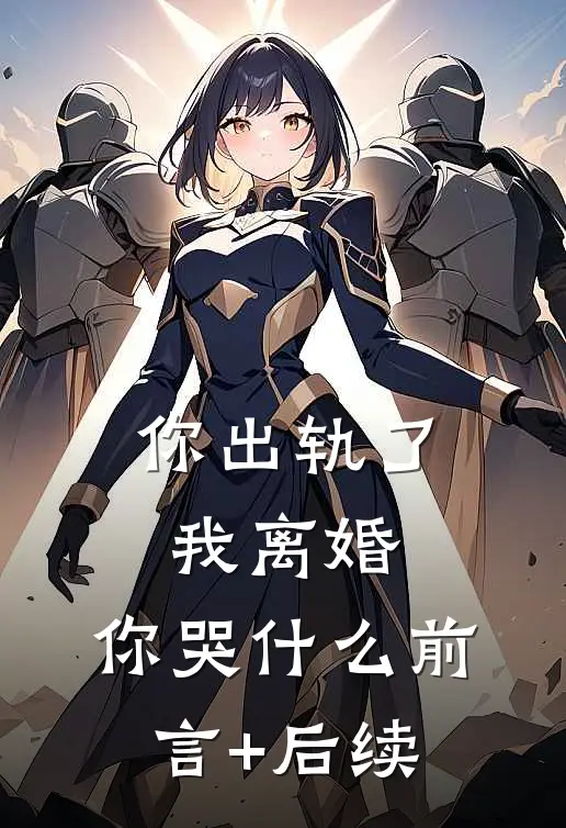 你出轨了，我离婚，你哭什么前言+后续