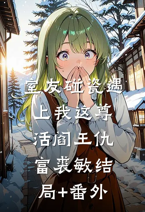室友碰瓷遇上我这尊活阎王仇富裘敏结局+番外