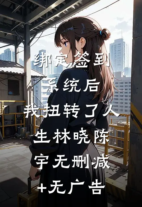 绑定签到系统后，我扭转了人生林晓陈宇无删减+无广告