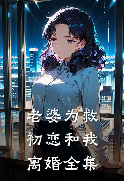 老婆为救初恋和我离婚 全集