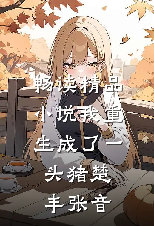 畅读精品小说我重生成了一头猪楚丰张音