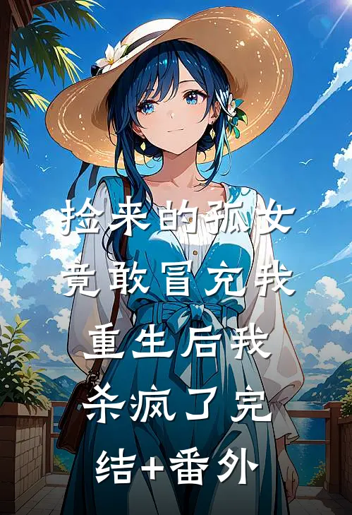 捡来的孤女竟敢冒充我，重生后我杀疯了完结+番外