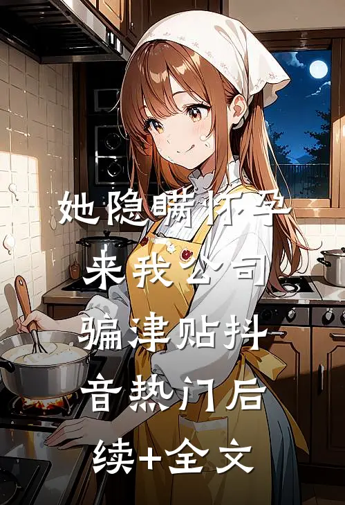 她隐瞒怀孕来我公司骗津贴抖音热门后续+全文