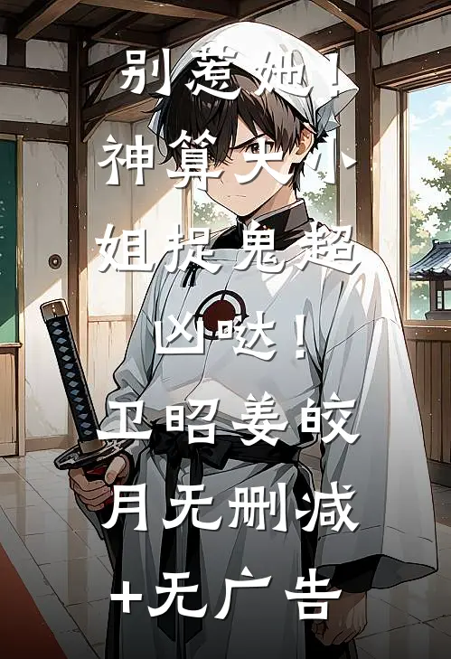 别惹她！神算大小姐捉鬼超凶哒！卫昭姜皎月无删减+无广告