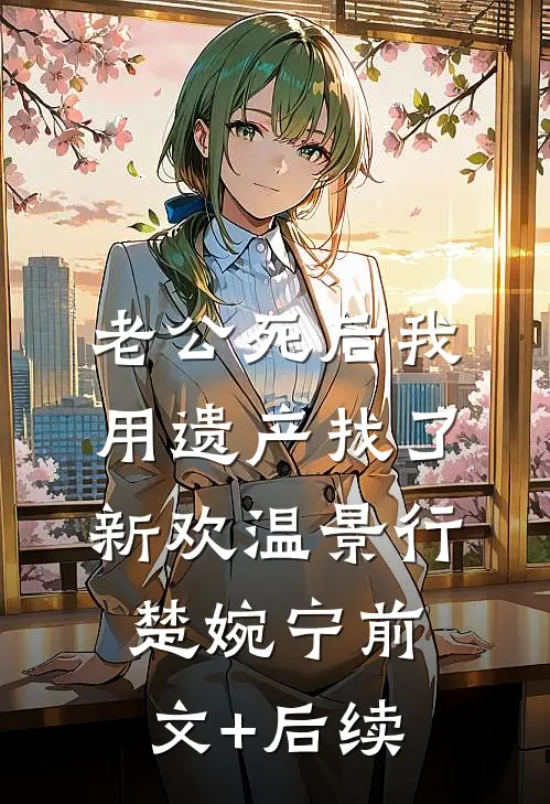 老公死后我用遗产找了新欢温景行楚婉宁前文+后续