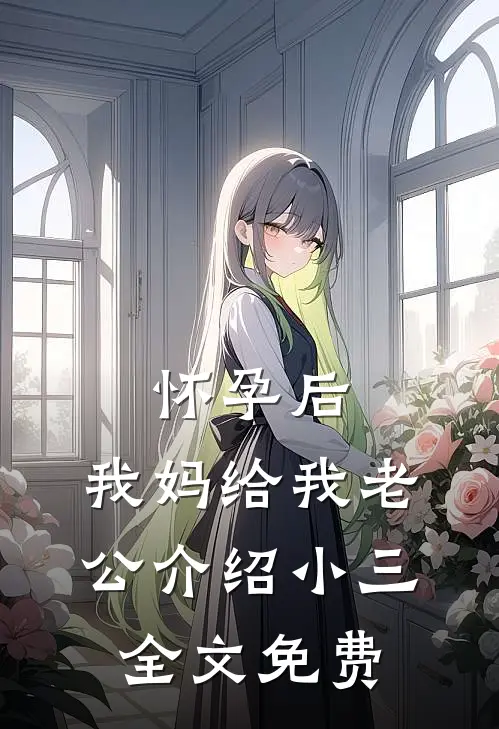 怀孕后，我妈给我老公介绍小三全文免费