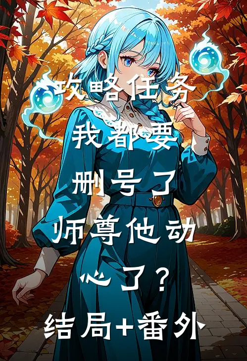 攻略任务：我都要删号了，师尊他动心了？结局+番外