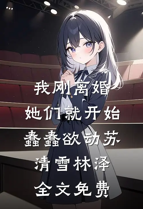 我刚离婚，她们就开始蠢蠢欲动苏清雪林泽全文免费