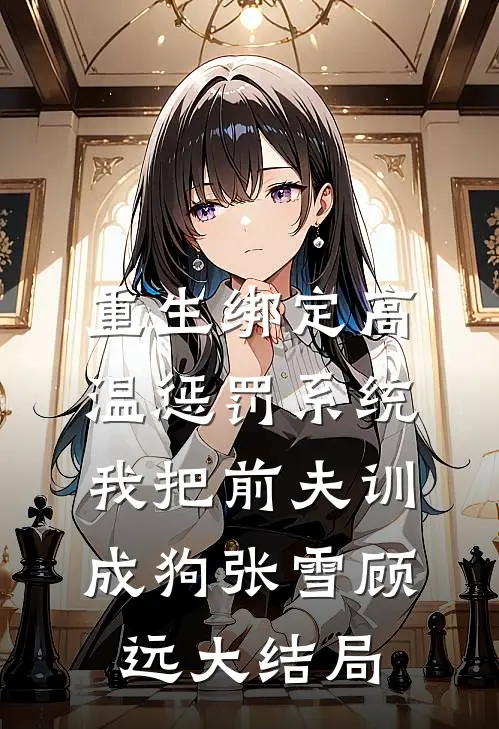 重生绑定高温惩罚系统，我把前夫训成狗张雪顾远大结局
