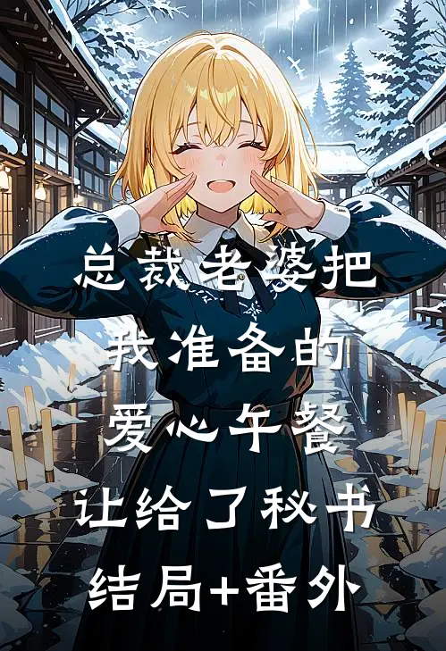 总裁老婆把我准备的爱心午餐，让给了秘书结局+番外