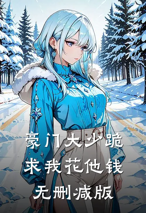 豪门大少跪求我花他钱无删减版