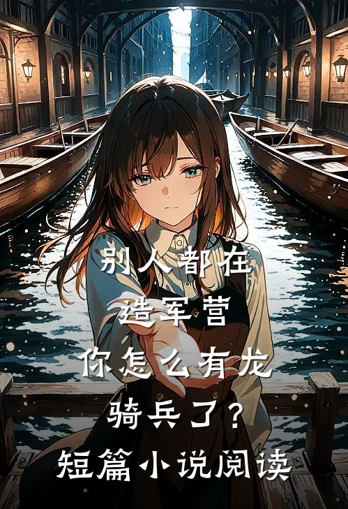 别人都在造军营，你怎么有龙骑兵了？短篇小说阅读