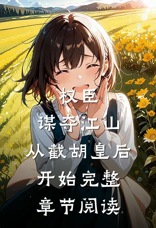 权臣：谋夺江山，从截胡皇后开始完整章节阅读