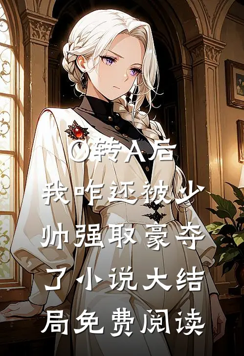 O转A后，我咋还被少帅强取豪夺了小说大结局免费阅读