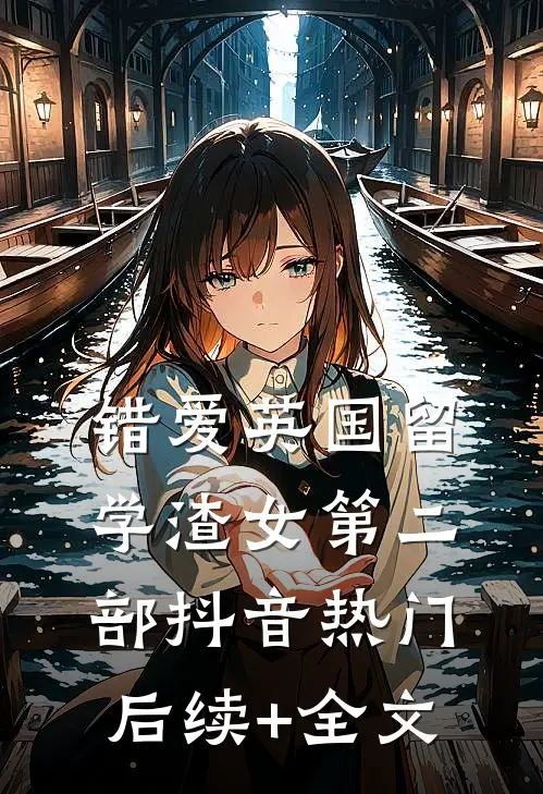 错爱英国留学渣女第二部抖音热门后续+全文
