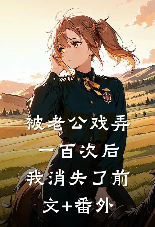 被老公戏弄一百次后，我消失了前文+番外