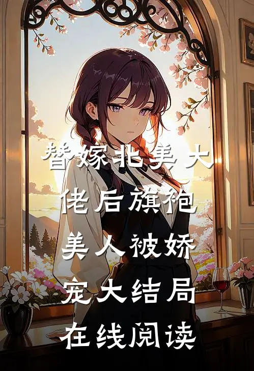 替嫁北美大佬后旗袍美人被娇宠大结局在线阅读
