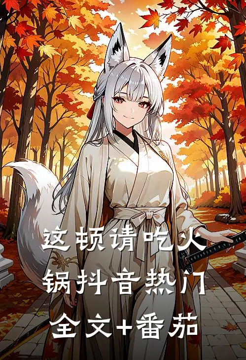 这顿请吃火锅抖音热门全文+番茄