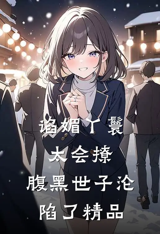 谄媚丫鬟太会撩，腹黑世子沦陷了精品