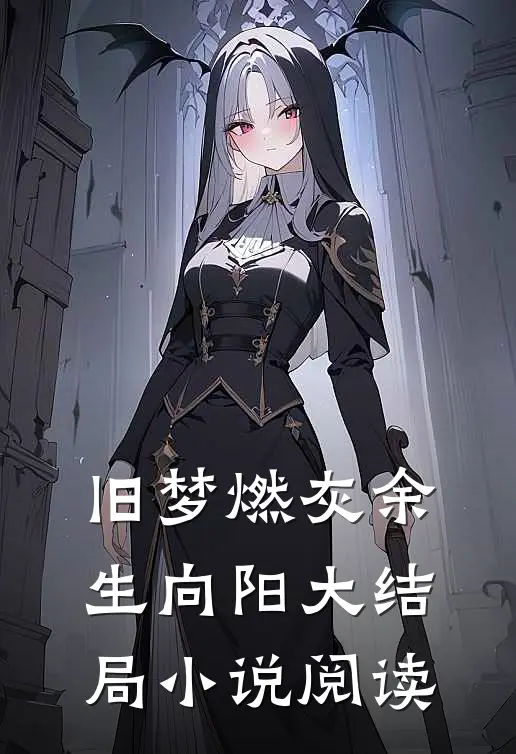 旧梦燃灰余生向阳大结局小说阅读