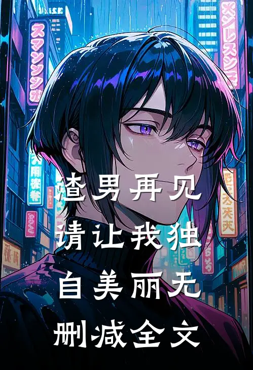 渣男再见，请让我独自美丽无删减全文