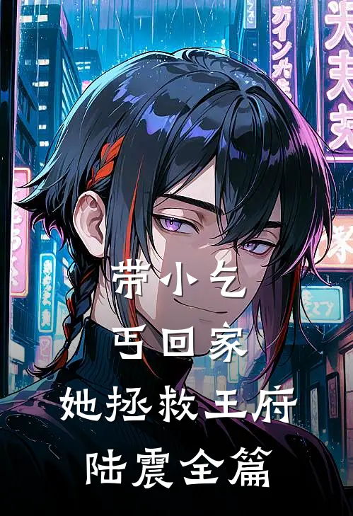 带小乞丐回家，她拯救王府陆震全篇