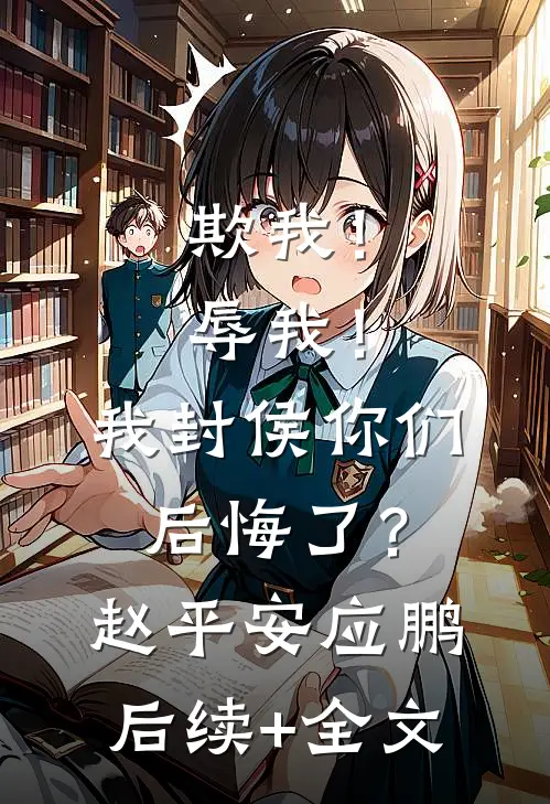 欺我！辱我！我封侯你们后悔了？赵平安应鹏后续+全文