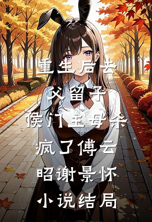重生后去父留子，侯门主母杀疯了傅云昭谢景怀小说结局