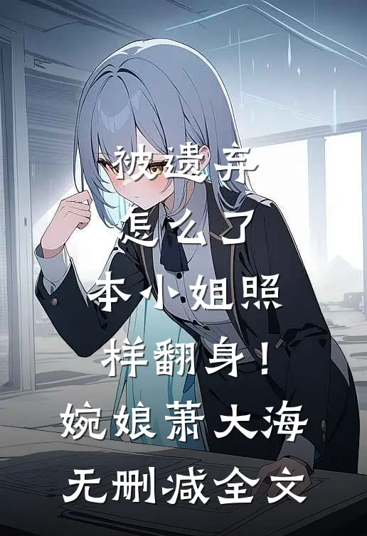 被遗弃怎么了，本小姐照样翻身！婉娘萧大海无删减全文