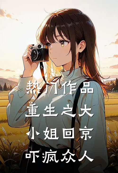 热门作品重生之大小姐回京，吓疯众人