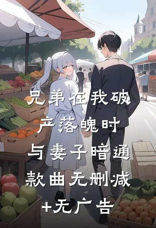 兄弟在我破产落魄时，与妻子暗通款曲无删减+无广告