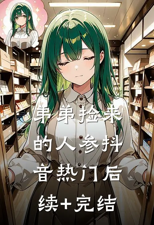 弟弟捡来的人参抖音热门后续+完结