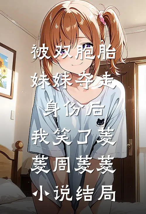 被双胞胎妹妹夺走身份后，我笑了菱菱周菱菱小说结局