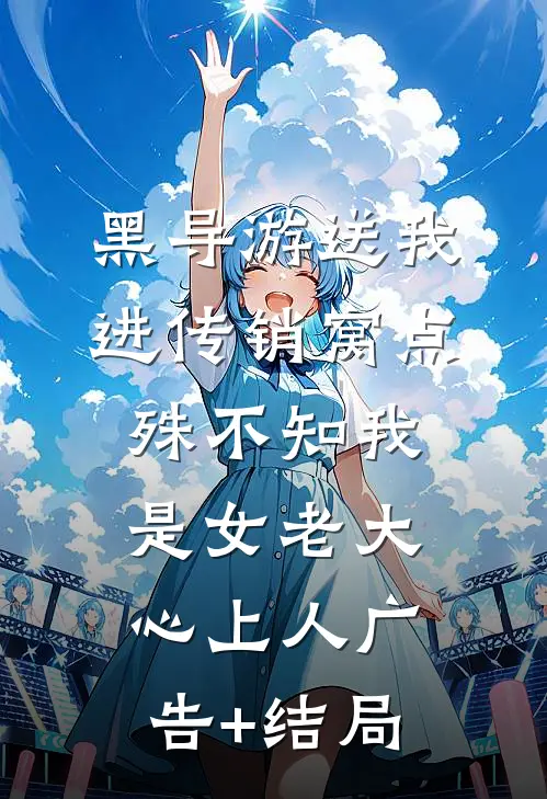 黑导游送我进传销窝点，殊不知我是女老大心上人广告+结局