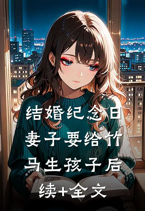 结婚纪念日，妻子要给竹马生孩子后续+全文