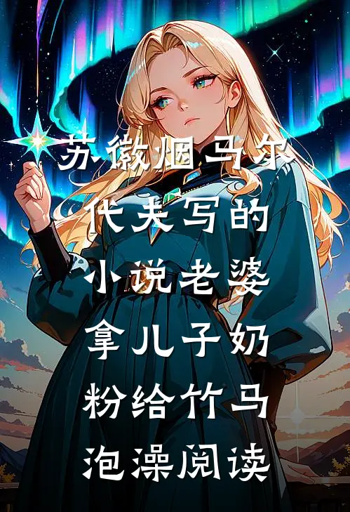 苏徽烟马尔代夫写的小说老婆拿儿子奶粉给竹马泡澡阅读