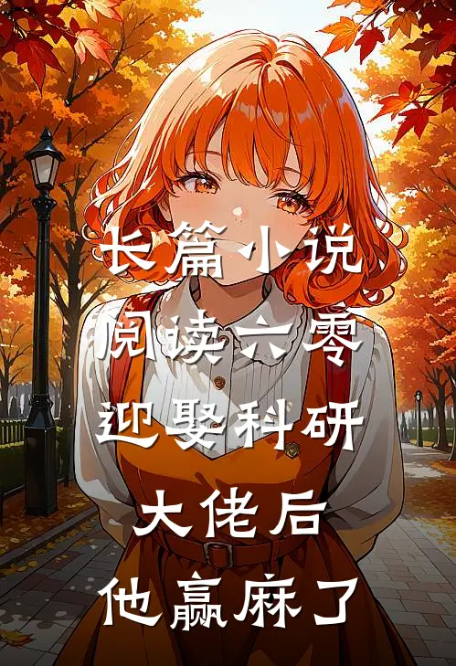 长篇小说阅读六零：迎娶科研大佬后，他赢麻了