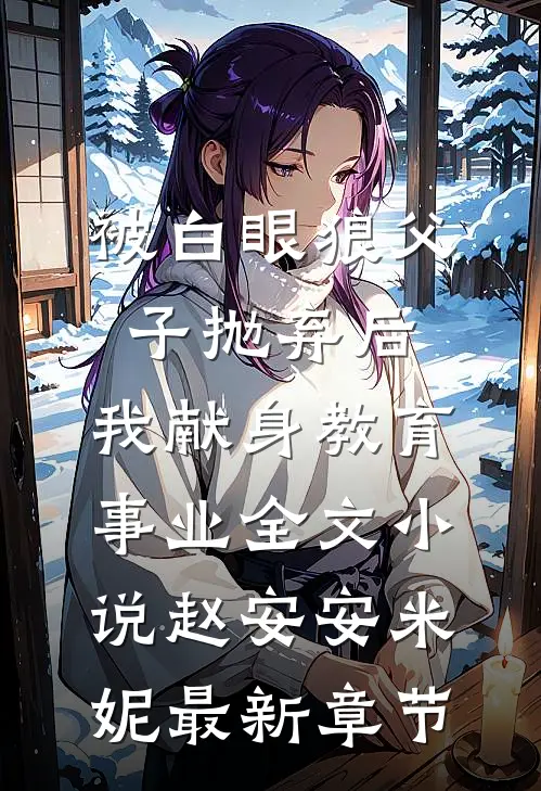 被白眼狼父子抛弃后，我献身教育事业全文小说赵安安米妮最新章节