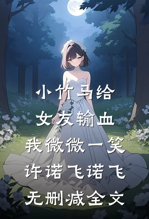 小竹马给女友输血，我微微一笑许诺飞诺飞无删减全文