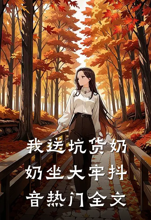 我送坑货奶奶坐大牢抖音热门全文