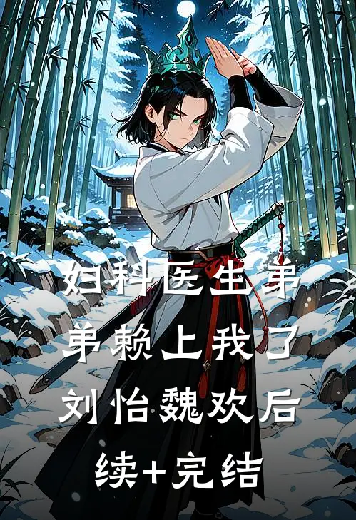 妇科医生弟弟赖上我了刘怡魏欢后续+完结