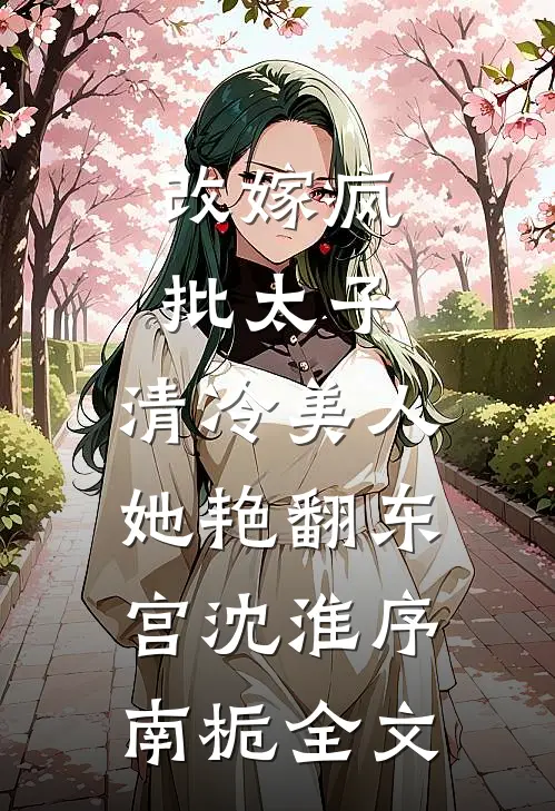 改嫁疯批太子，清冷美人她艳翻东宫沈淮序南栀全文