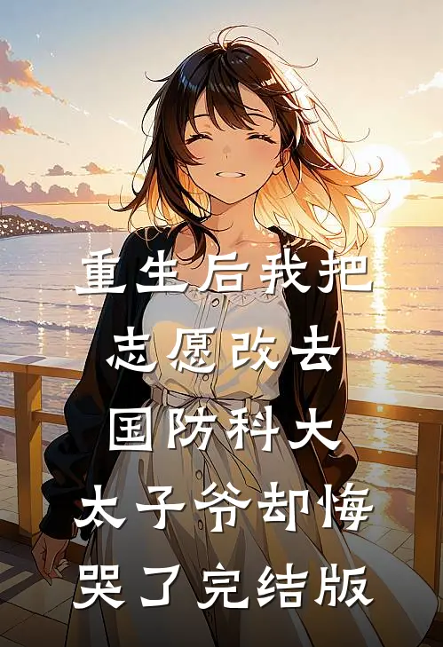 重生后我把志愿改去国防科大，太子爷却悔哭了完结版
