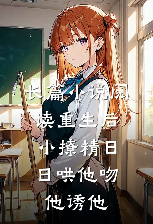长篇小说阅读重生后，小撩精日日哄他吻他诱他